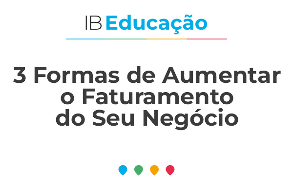 3 FORMAS DE AUMENTAR O FATURAMENTO DO SEU NEGÓCIO